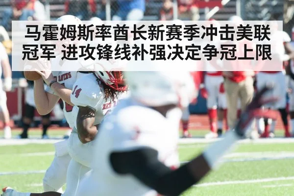 马霍姆斯率酋长新赛季冲击美联冠军 进攻锋线补强决定争冠上限（BET365）