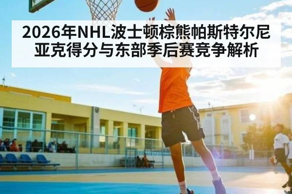 2026年NHL波士顿棕熊帕斯特尔尼亚克得分与东部季后赛竞争解析 - BET365